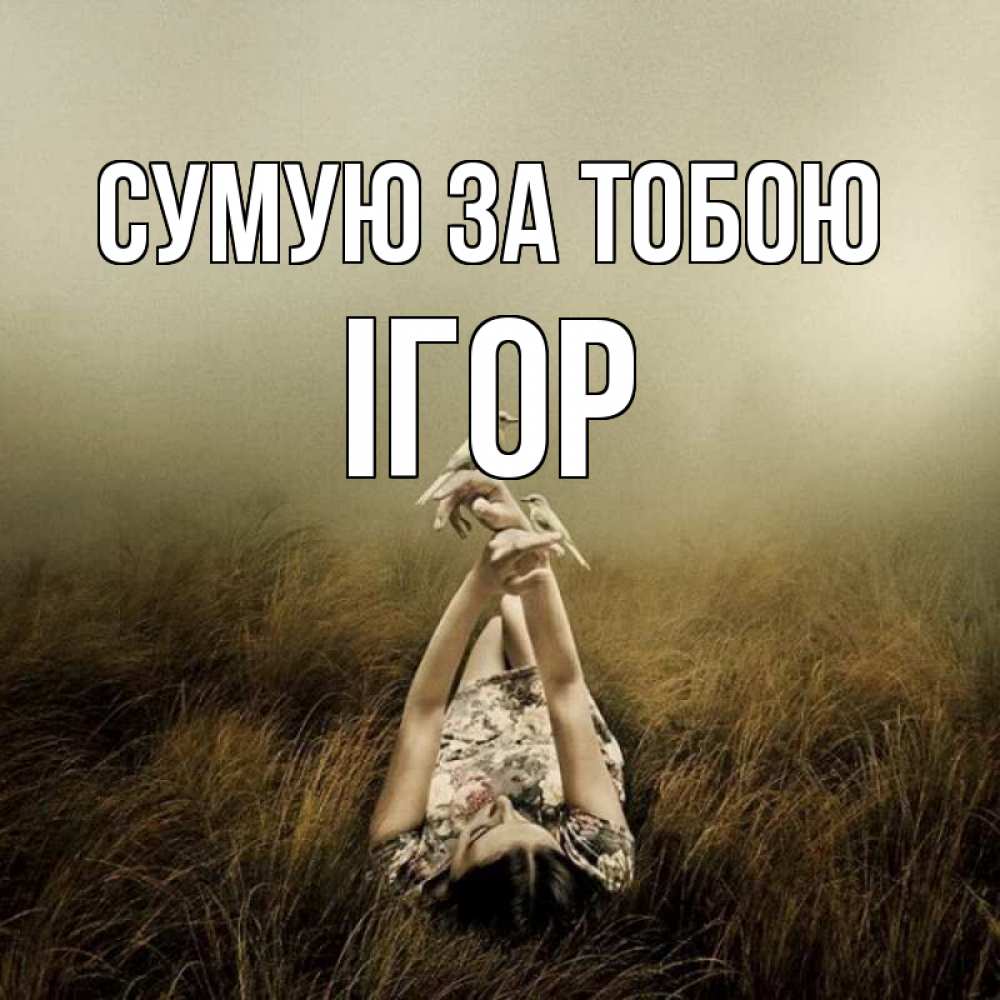 Открытка на каждый день з підписом, Ігор Сумую за тобою девушка с голубями Прикольна листівка з побажанням онлайн скачати безкоштовно 