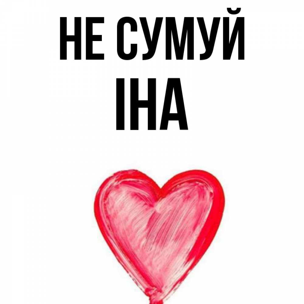 Открытка на каждый день з підписом, Іна Не сумуй сердечко Прикольна листівка з побажанням онлайн скачати безкоштовно 