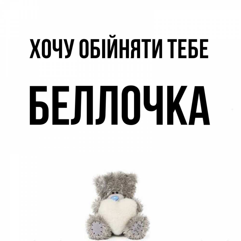 Открытка на каждый день з підписом, Беллочка Хочу обійняти тебе медвежонок с сердечком белого цвета Прикольна листівка з побажанням онлайн скачати безкоштовно 