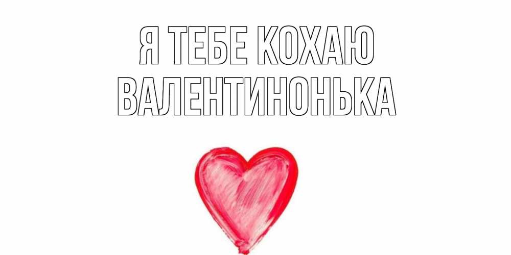 Открытка на каждый день з підписом, Валентинонька Я тебе кохаю сердце, рисунок Прикольна листівка з побажанням онлайн скачати безкоштовно 