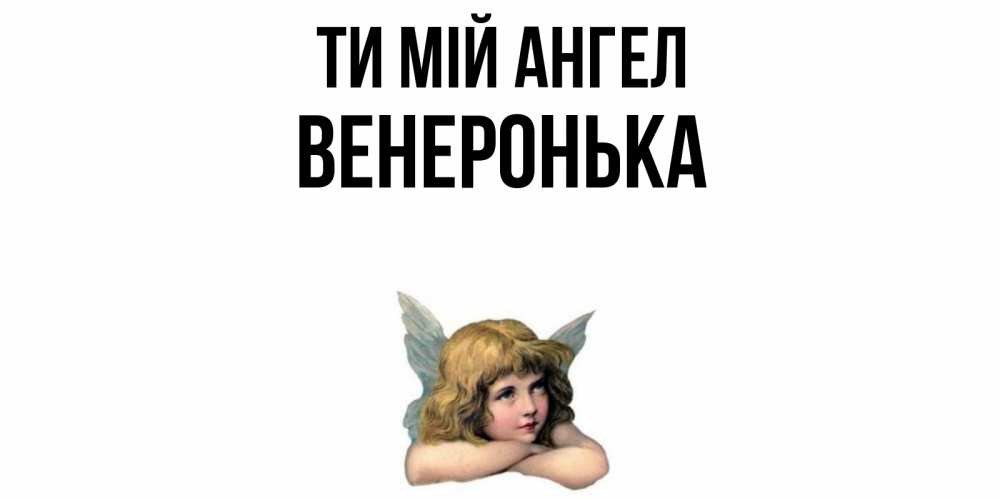 Открытка на каждый день з підписом, Венеронька Ти мій ангел ангел Прикольна листівка з побажанням онлайн скачати безкоштовно 