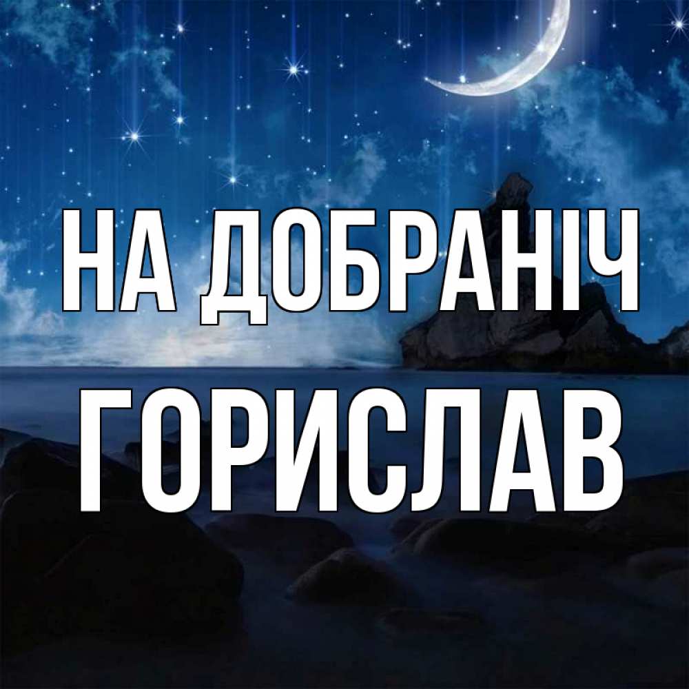 Открытка на каждый день з підписом, Горислав На добраніч море Прикольна листівка з побажанням онлайн скачати безкоштовно 