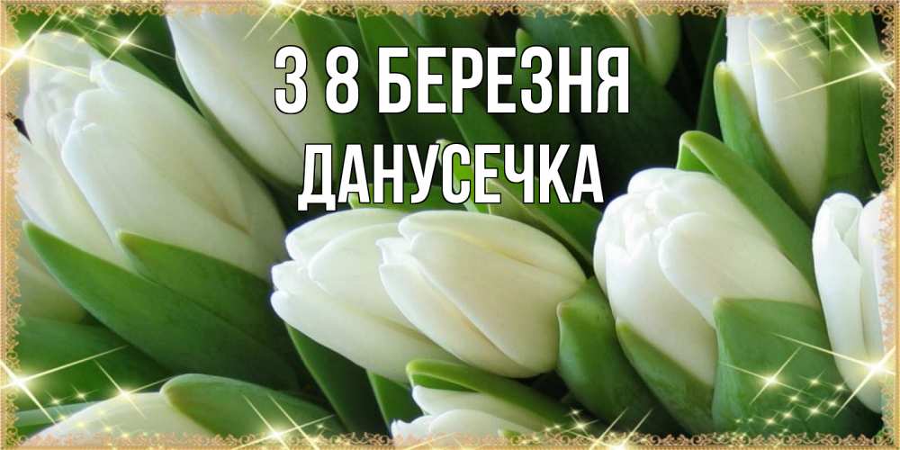 Открытка на каждый день з підписом, Данусечка З 8 БЕРЕЗНЯ поздравляем с 8 марта Прикольна листівка з побажанням онлайн скачати безкоштовно 