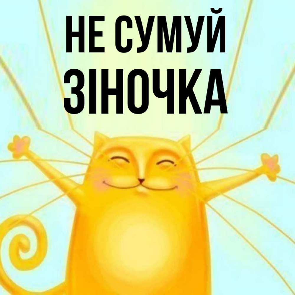 Открытка на каждый день з підписом, Зіночка Не сумуй обнимашки усатые Прикольна листівка з побажанням онлайн скачати безкоштовно 