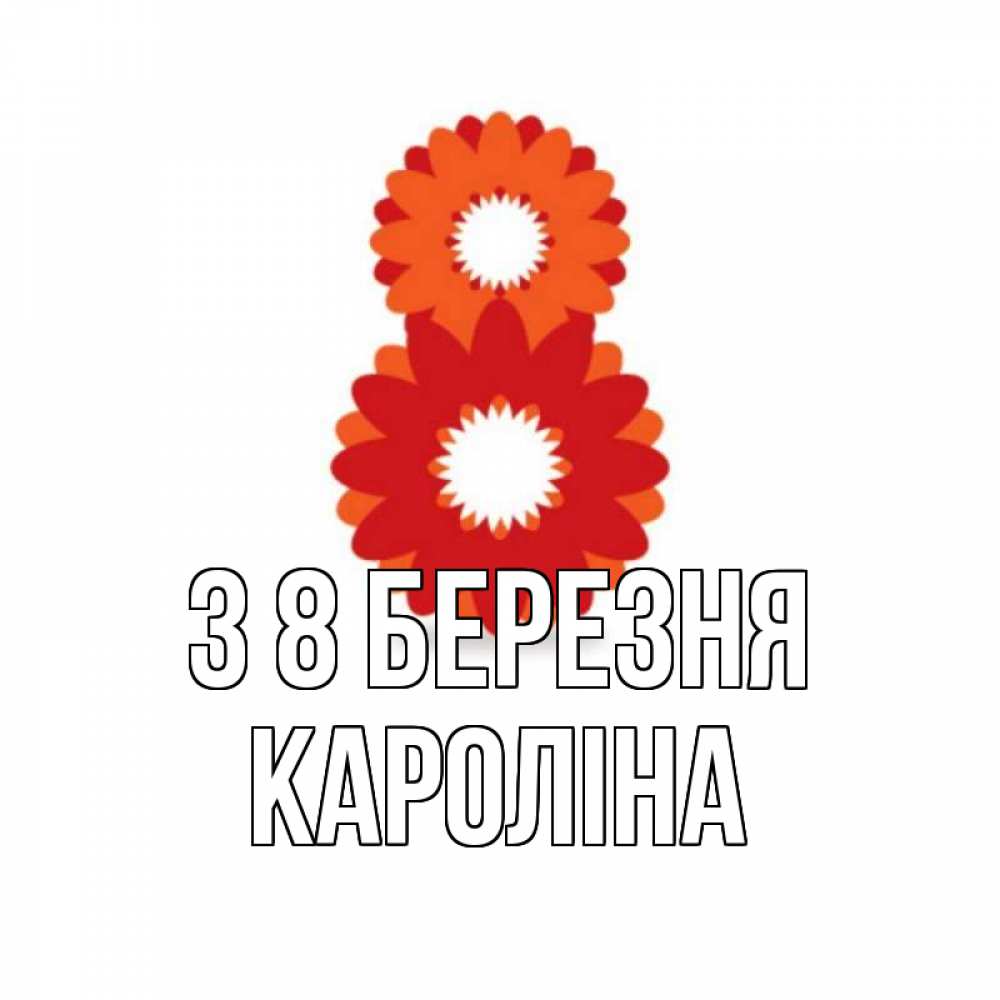 Открытка на каждый день з підписом, Кароліна З 8 БЕРЕЗНЯ восьмерка из лепестков Прикольна листівка з побажанням онлайн скачати безкоштовно 