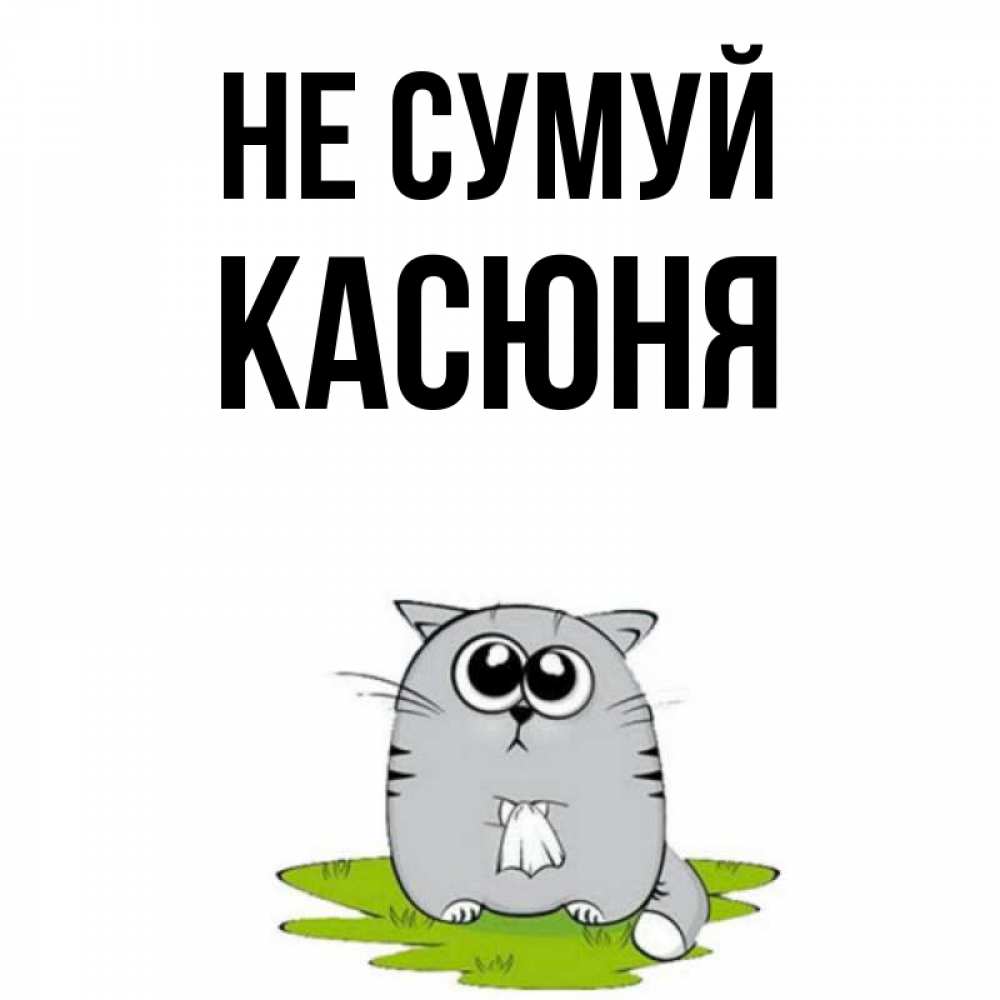 Открытка на каждый день з підписом, Касюня Не сумуй грустный котяра Прикольна листівка з побажанням онлайн скачати безкоштовно 