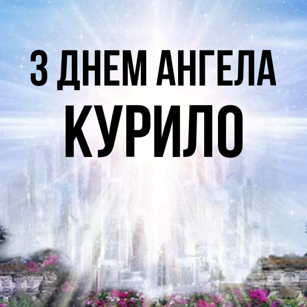 Открытка на каждый день з підписом, Курило З Днем ангела небесный свет Прикольна листівка з побажанням онлайн скачати безкоштовно 
