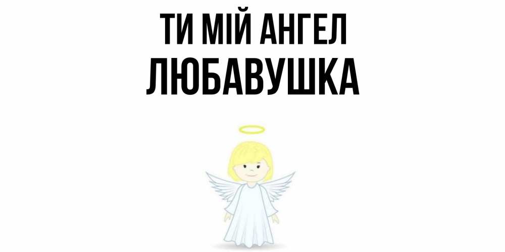 Открытка на каждый день з підписом, Любавушка Ти мій ангел ангел Прикольна листівка з побажанням онлайн скачати безкоштовно 