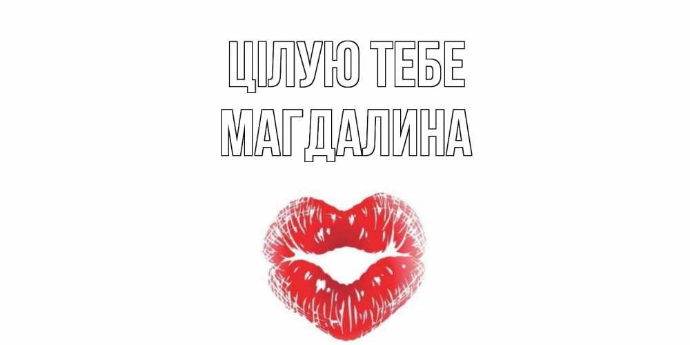 Открытка на каждый день з підписом, Магдалина Цілую тебе поцелуй Прикольна листівка з побажанням онлайн скачати безкоштовно 