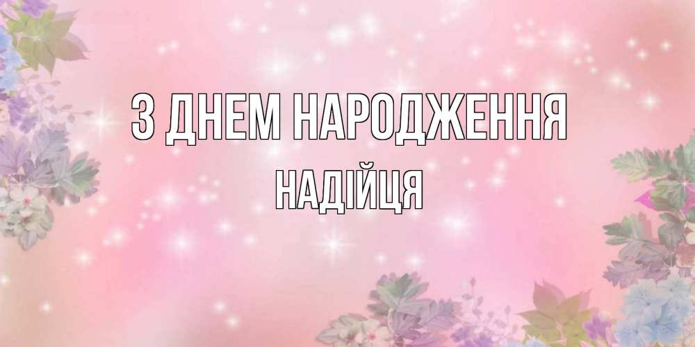 Открытка на каждый день з підписом, Надійця З Днем народження открыта с цветами в нежных тонах Прикольна листівка з побажанням онлайн скачати безкоштовно 