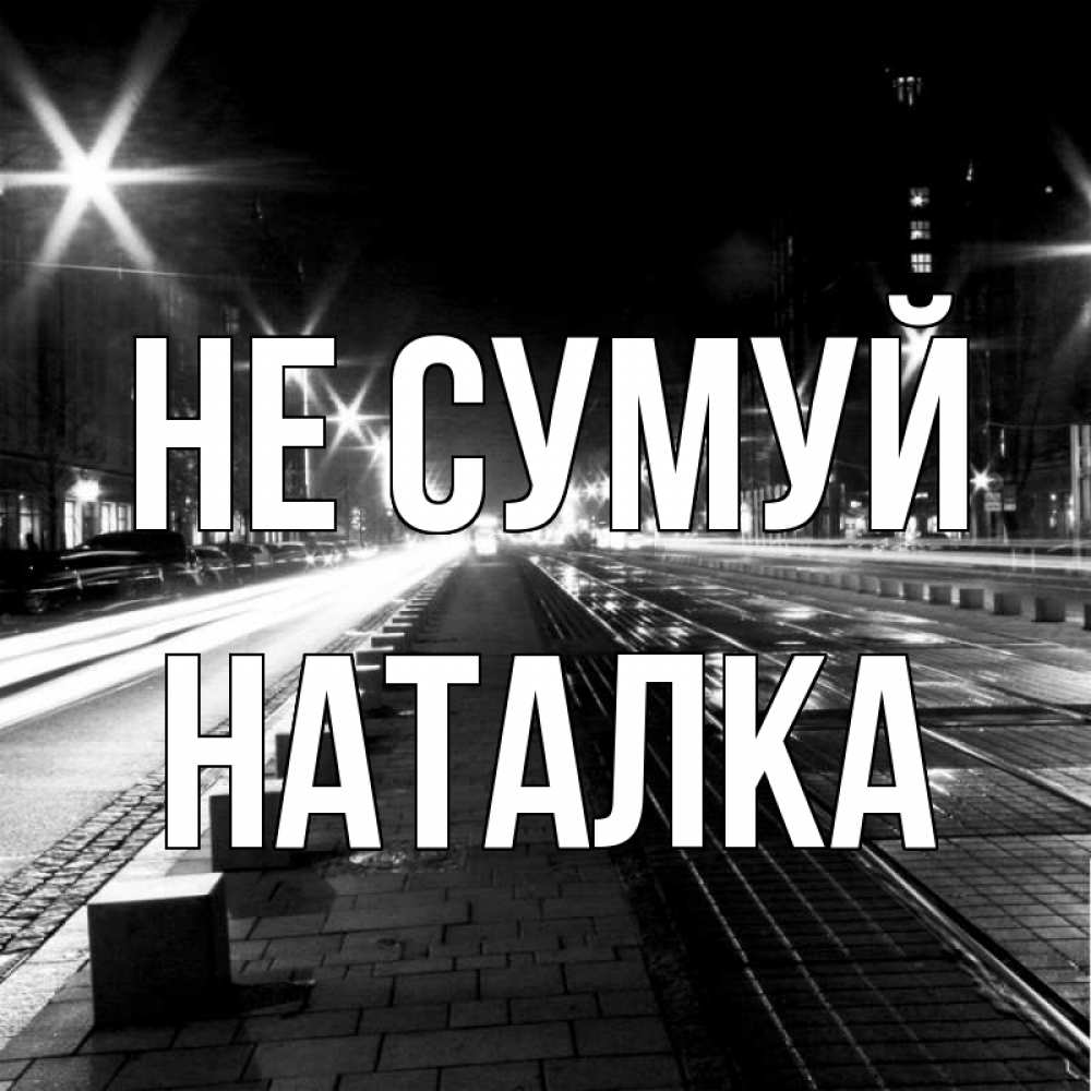 Открытка на каждый день з підписом, Наталка Не сумуй ночной проспект Прикольна листівка з побажанням онлайн скачати безкоштовно 