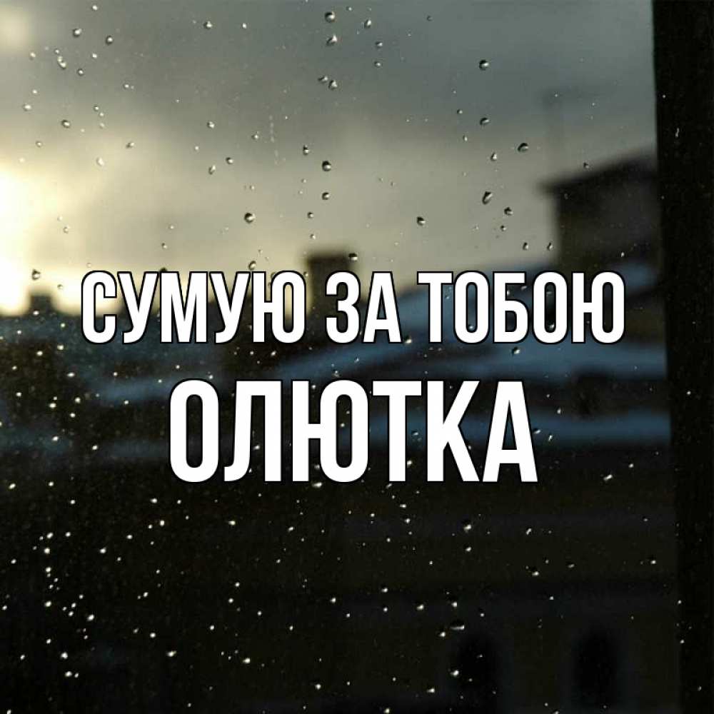Открытка на каждый день з підписом, Олютка Сумую за тобою капли на стекле Прикольна листівка з побажанням онлайн скачати безкоштовно 