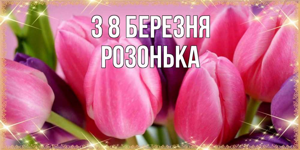 Открытка на каждый день з підписом, Розонька З 8 БЕРЕЗНЯ тюльпаны для женщины на международный женский день Прикольна листівка з побажанням онлайн скачати безкоштовно 