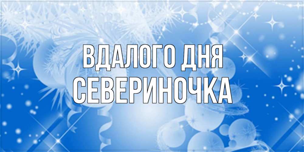 Открытка на каждый день з підписом, Севериночка Вдалого дня удачи днем Прикольна листівка з побажанням онлайн скачати безкоштовно 