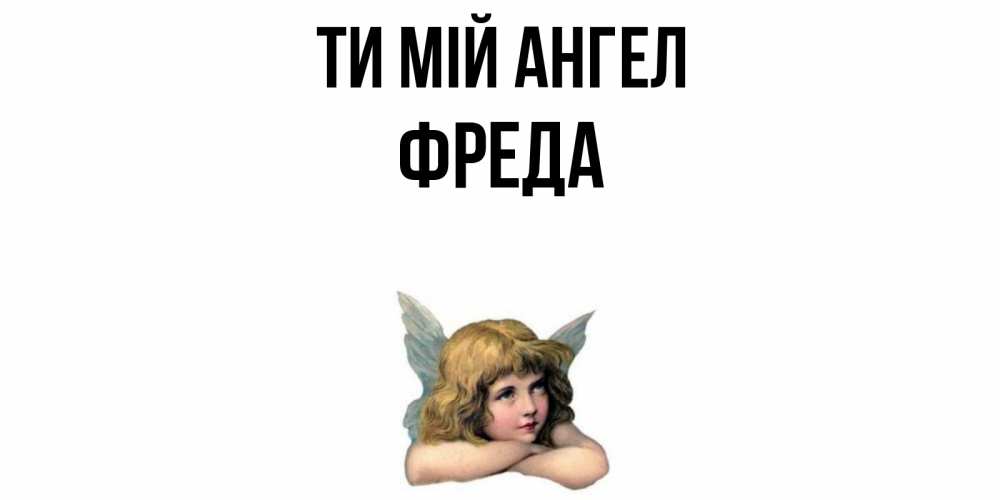 Открытка на каждый день з підписом, Фреда Ти мій ангел ангел Прикольна листівка з побажанням онлайн скачати безкоштовно 