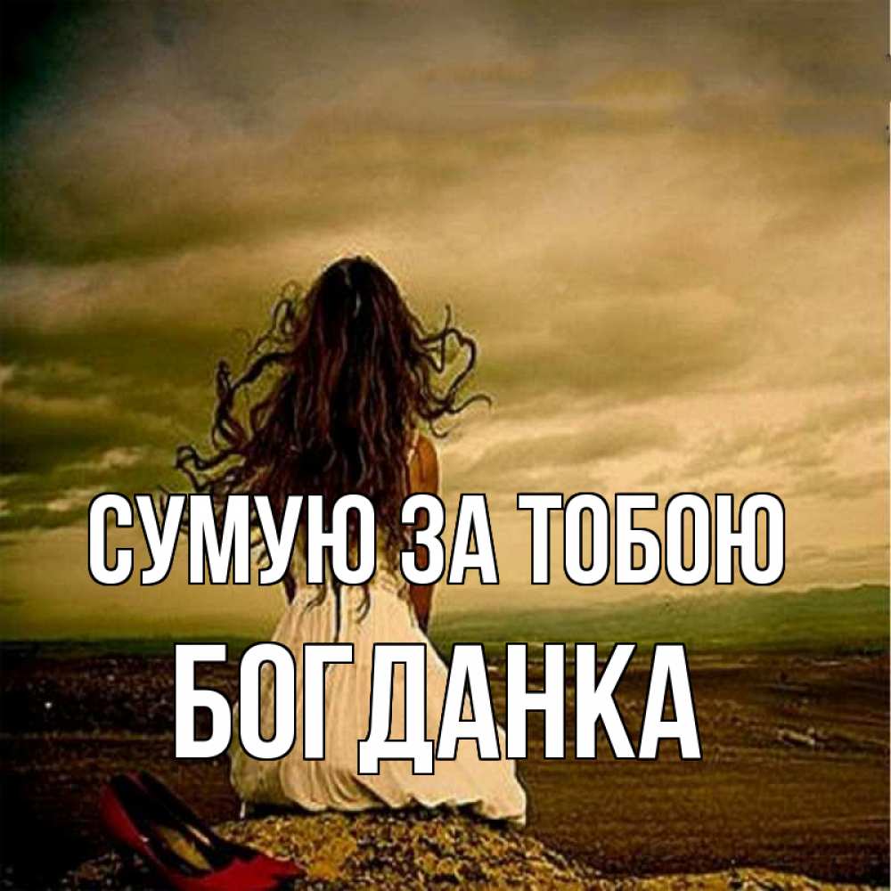 Открытка на каждый день з підписом, Богданка Сумую за тобою возвращайся Прикольна листівка з побажанням онлайн скачати безкоштовно 