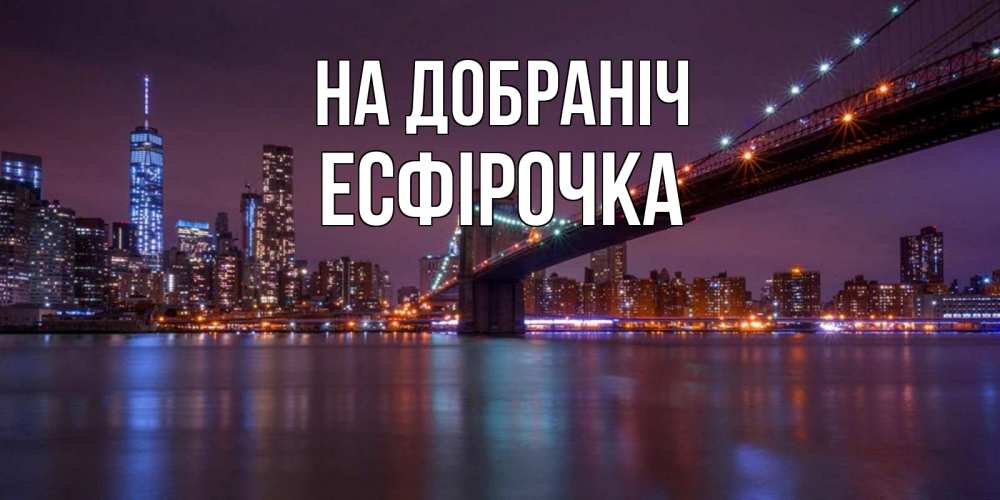 Открытка на каждый день з підписом, Есфірочка На добраніч ночной мост Прикольна листівка з побажанням онлайн скачати безкоштовно 