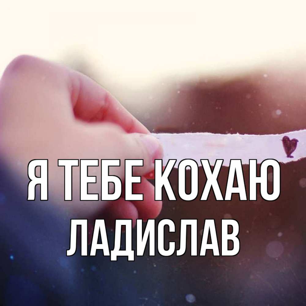 Открытка на каждый день з підписом, Ладислав Я тебе кохаю для тебя Прикольна листівка з побажанням онлайн скачати безкоштовно 
