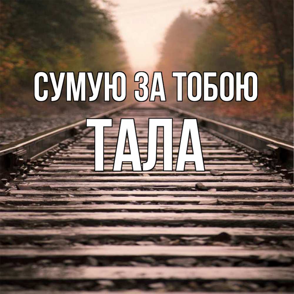 Открытка на каждый день з підписом, Тала Сумую за тобою приезжай Прикольна листівка з побажанням онлайн скачати безкоштовно 