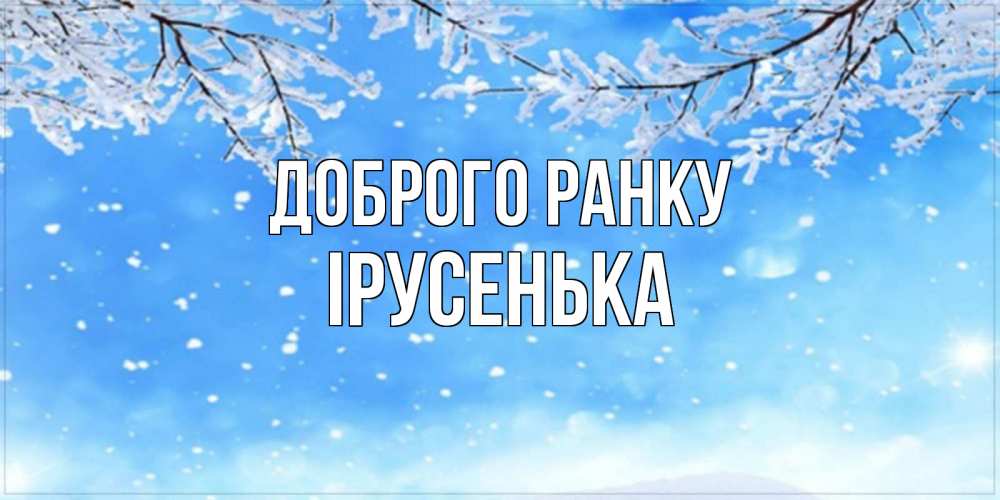 Открытка на каждый день з підписом, Ірусенька Доброго ранку снег изморозь и зима Прикольна листівка з побажанням онлайн скачати безкоштовно 
