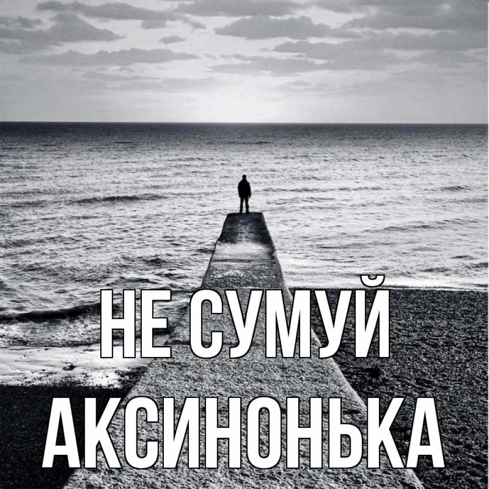 Открытка на каждый день з підписом, Аксинонька Не сумуй море Прикольна листівка з побажанням онлайн скачати безкоштовно 