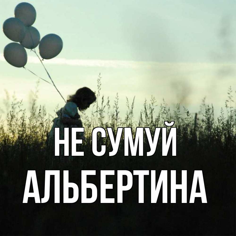 Открытка на каждый день з підписом, Альбертина Не сумуй ребенок Прикольна листівка з побажанням онлайн скачати безкоштовно 