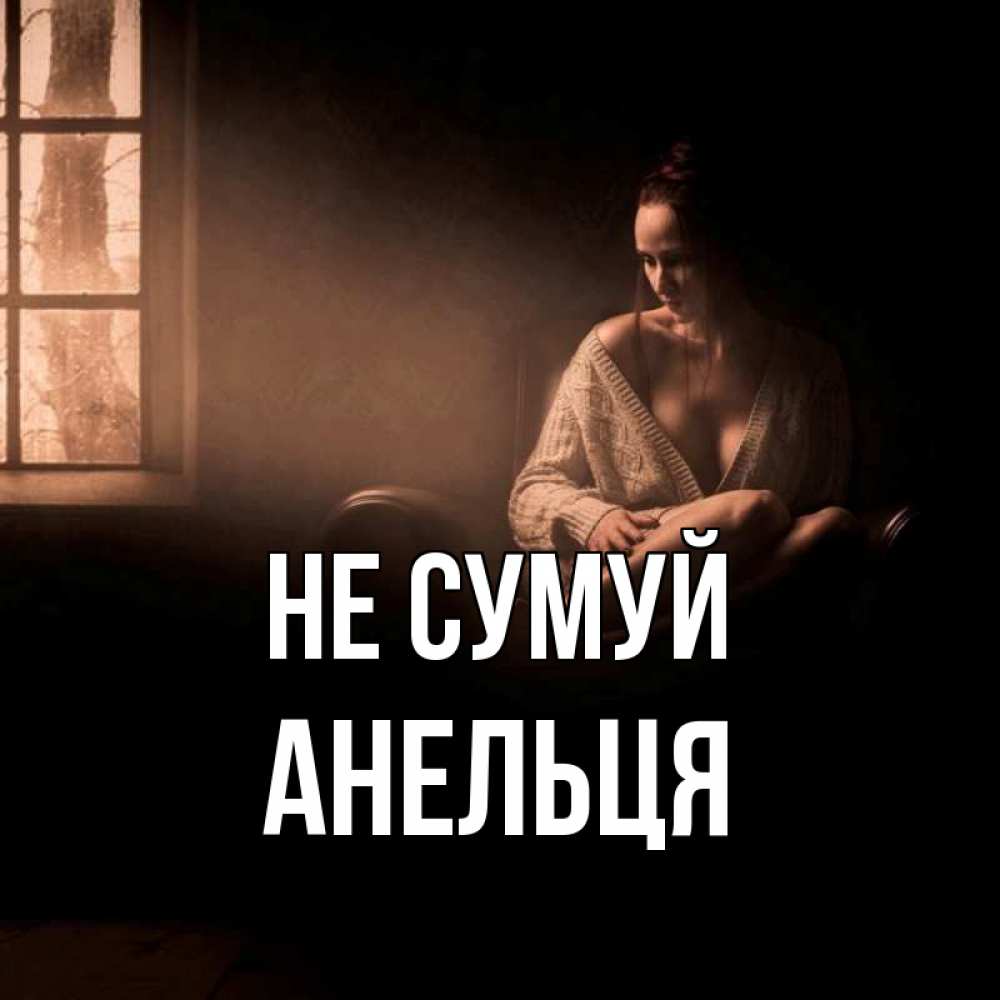 Открытка на каждый день з підписом, Анельця Не сумуй сидя у окна Прикольна листівка з побажанням онлайн скачати безкоштовно 