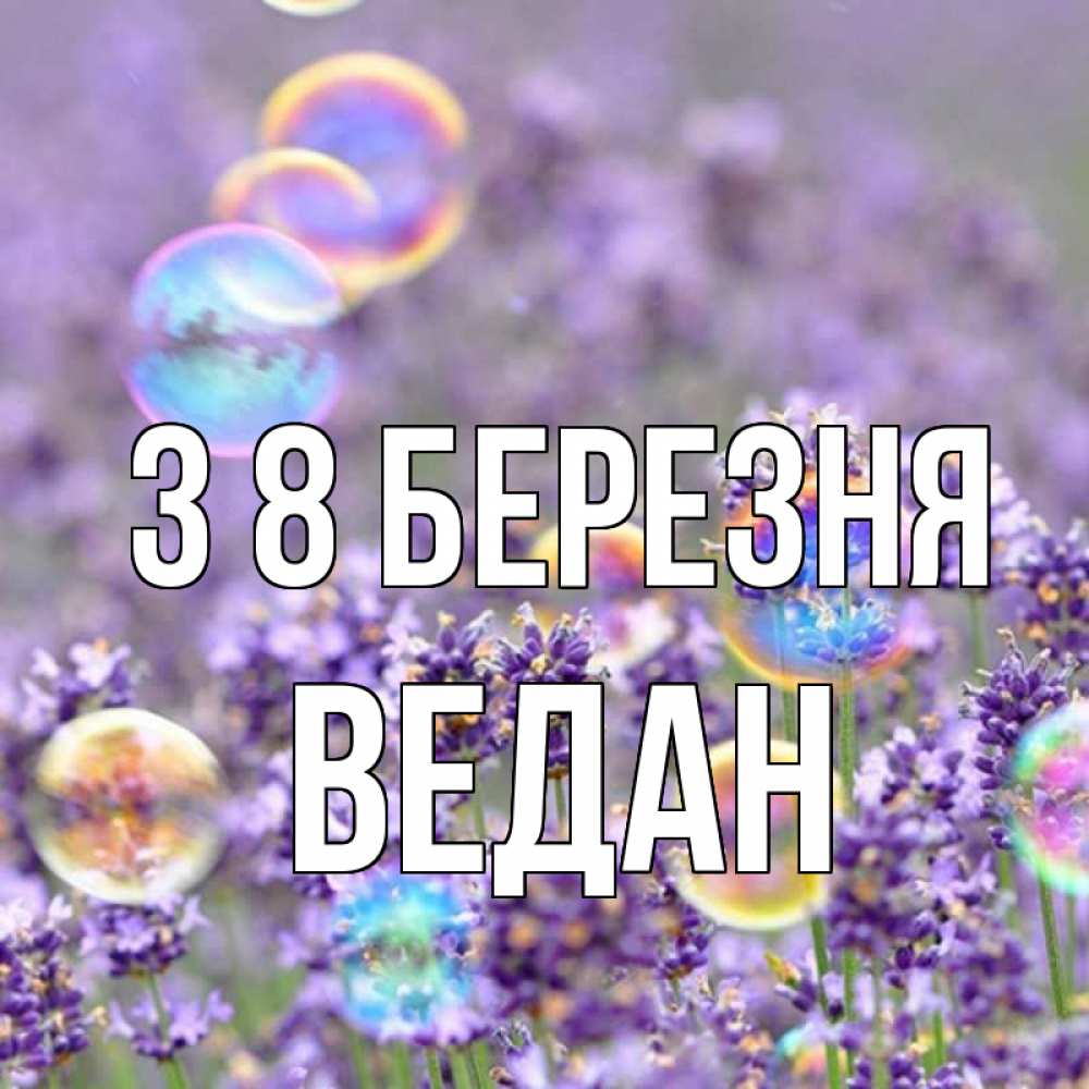 Открытка на каждый день з підписом, Ведан З 8 БЕРЕЗНЯ цветы Прикольна листівка з побажанням онлайн скачати безкоштовно 