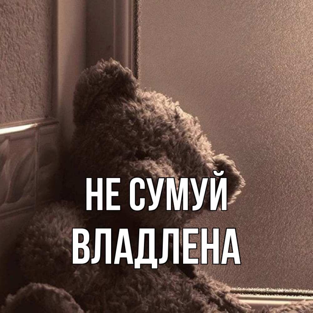 Открытка на каждый день з підписом, Владлена Не сумуй стекол рефленое Прикольна листівка з побажанням онлайн скачати безкоштовно 