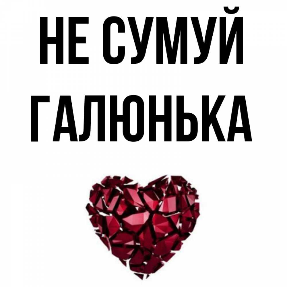 Открытка на каждый день з підписом, Галюнька Не сумуй рубиновое сердечко Прикольна листівка з побажанням онлайн скачати безкоштовно 