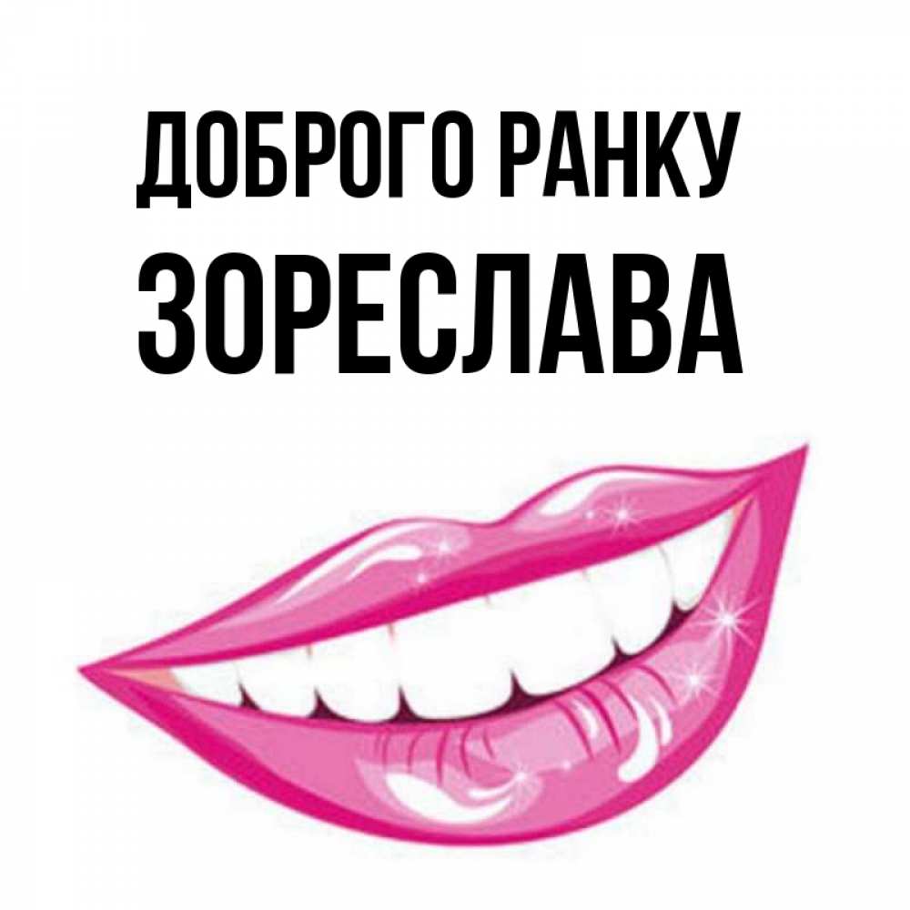 Открытка на каждый день з підписом, Зореслава Доброго ранку розовые губы и белые зубы Прикольна листівка з побажанням онлайн скачати безкоштовно 