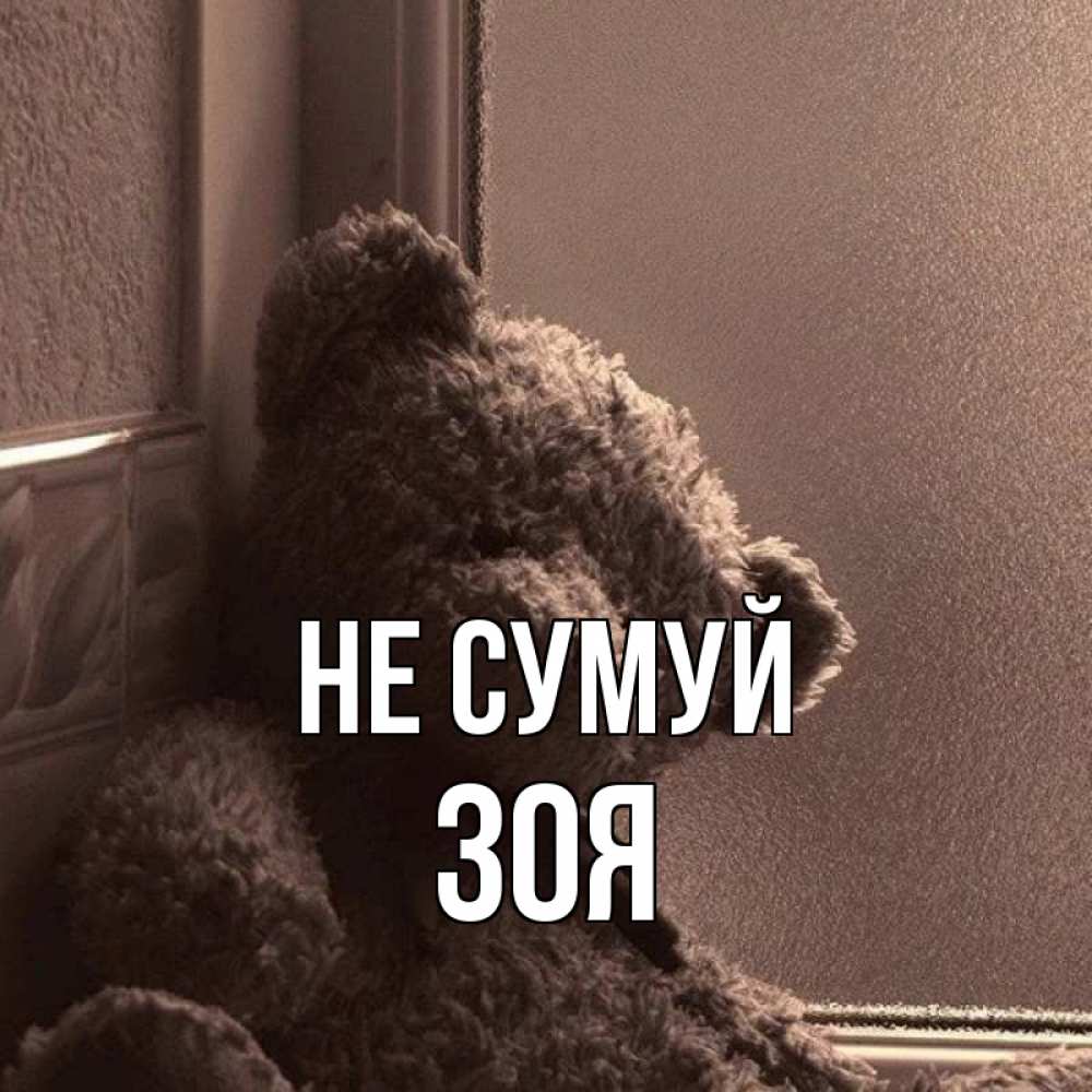 Открытка на каждый день з підписом, Зоя Не сумуй стекол рефленое Прикольна листівка з побажанням онлайн скачати безкоштовно 