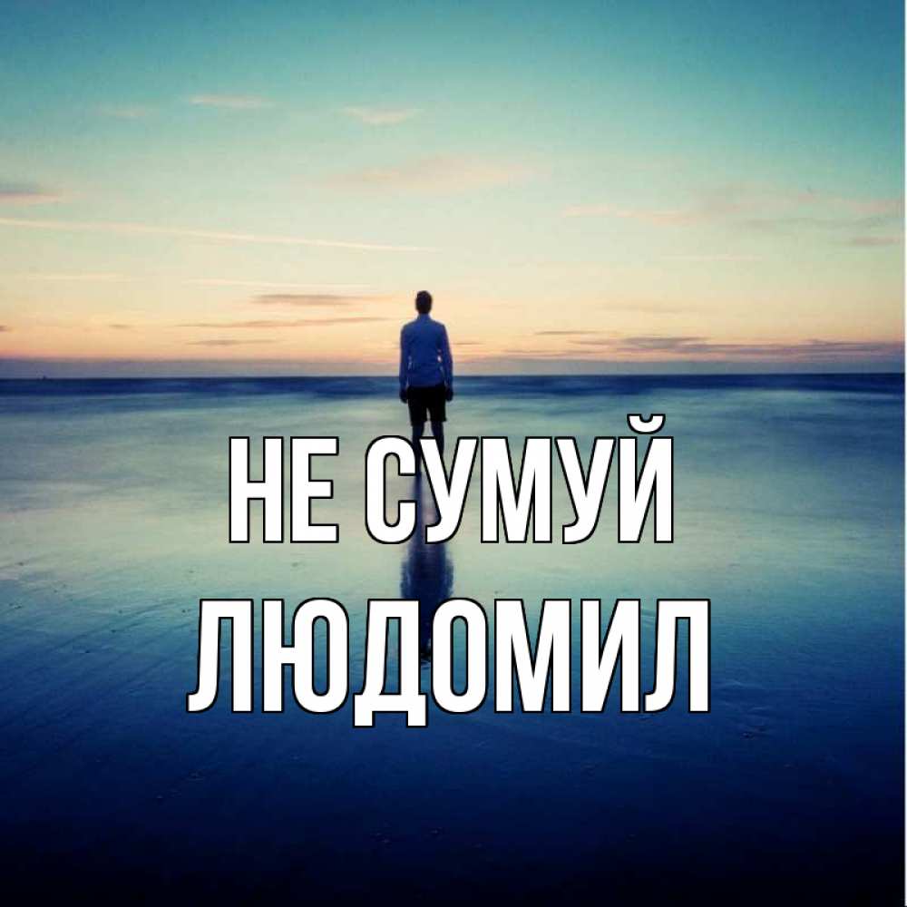 Открытка на каждый день з підписом, Людомил Не сумуй небо и гладь льда Прикольна листівка з побажанням онлайн скачати безкоштовно 