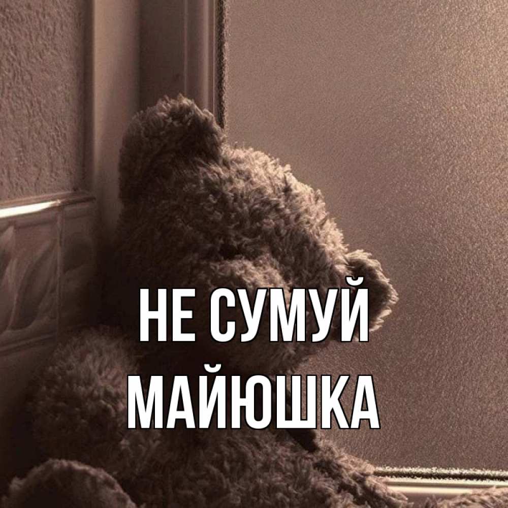 Открытка на каждый день з підписом, Майюшка Не сумуй стекол рефленое Прикольна листівка з побажанням онлайн скачати безкоштовно 