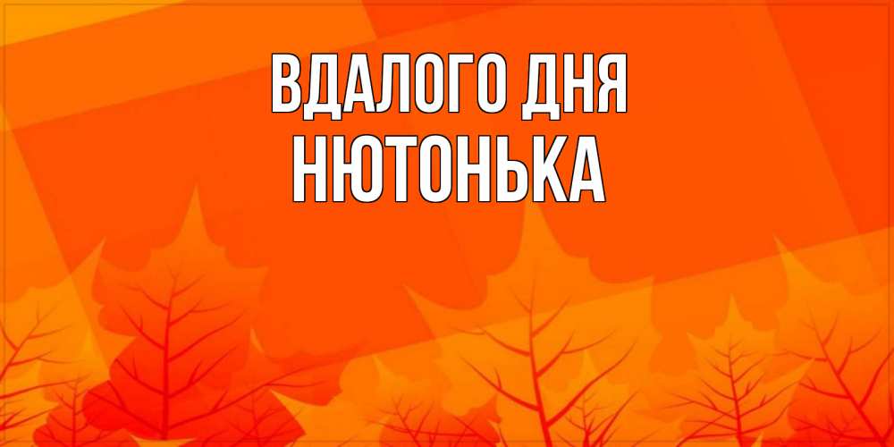 Открытка на каждый день з підписом, Нютонька Вдалого дня осеннее настроение Прикольна листівка з побажанням онлайн скачати безкоштовно 