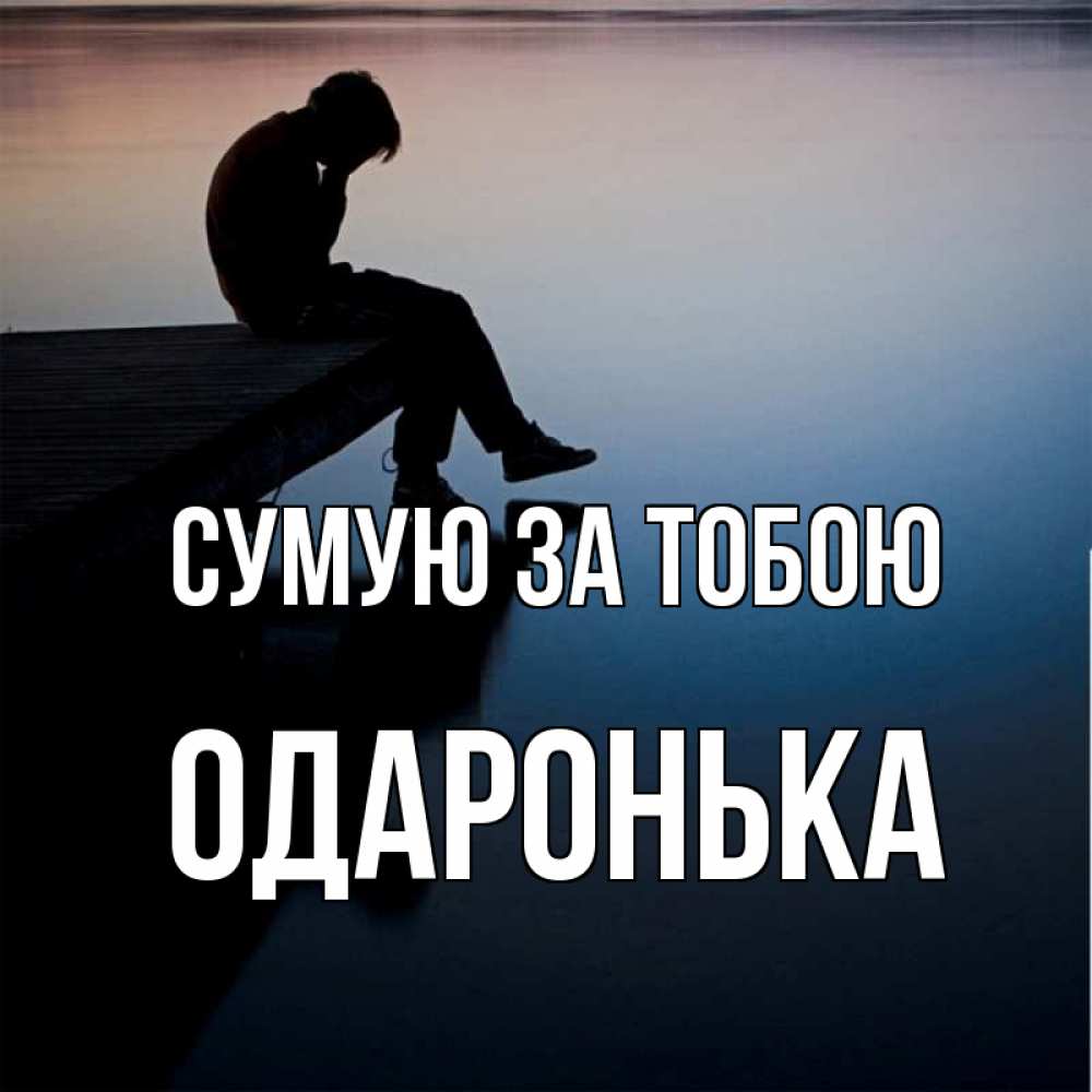 Открытка на каждый день з підписом, Одаронька Сумую за тобою печаль Прикольна листівка з побажанням онлайн скачати безкоштовно 