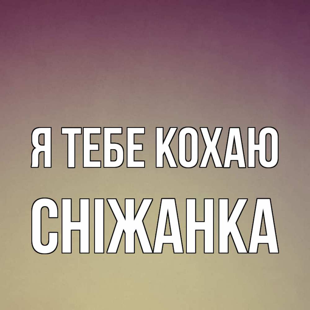 Открытка на каждый день з підписом, Сніжанка Я тебе кохаю для любимой Прикольна листівка з побажанням онлайн скачати безкоштовно 
