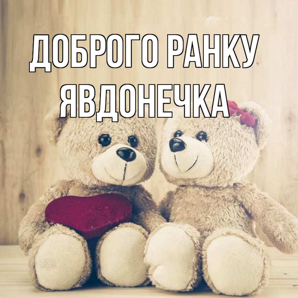 Открытка на каждый день з підписом, Явдонечка Доброго ранку для возлюбленных плюшевые мишки Прикольна листівка з побажанням онлайн скачати безкоштовно 