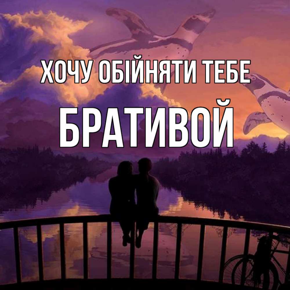 Открытка на каждый день з підписом, Бративой Хочу обійняти тебе парочка сидит на мосте или на набережной Прикольна листівка з побажанням онлайн скачати безкоштовно 