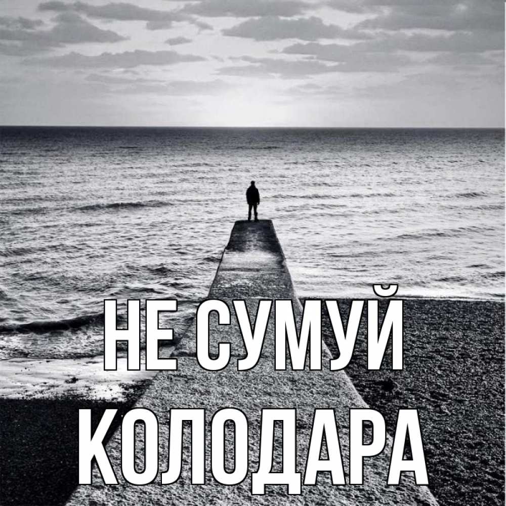 Открытка на каждый день з підписом, Колодара Не сумуй море Прикольна листівка з побажанням онлайн скачати безкоштовно 