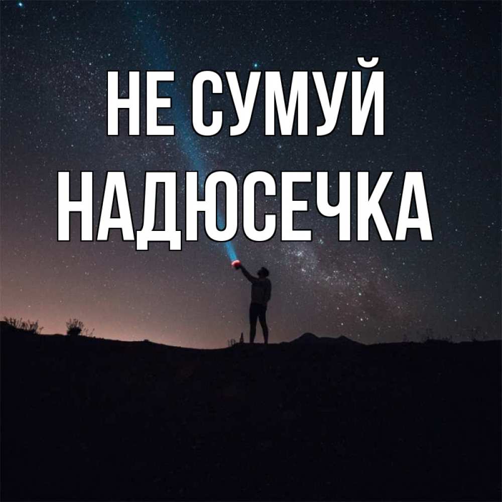 Открытка на каждый день з підписом, Надюсечка Не сумуй луч света и млечный путь Прикольна листівка з побажанням онлайн скачати безкоштовно 