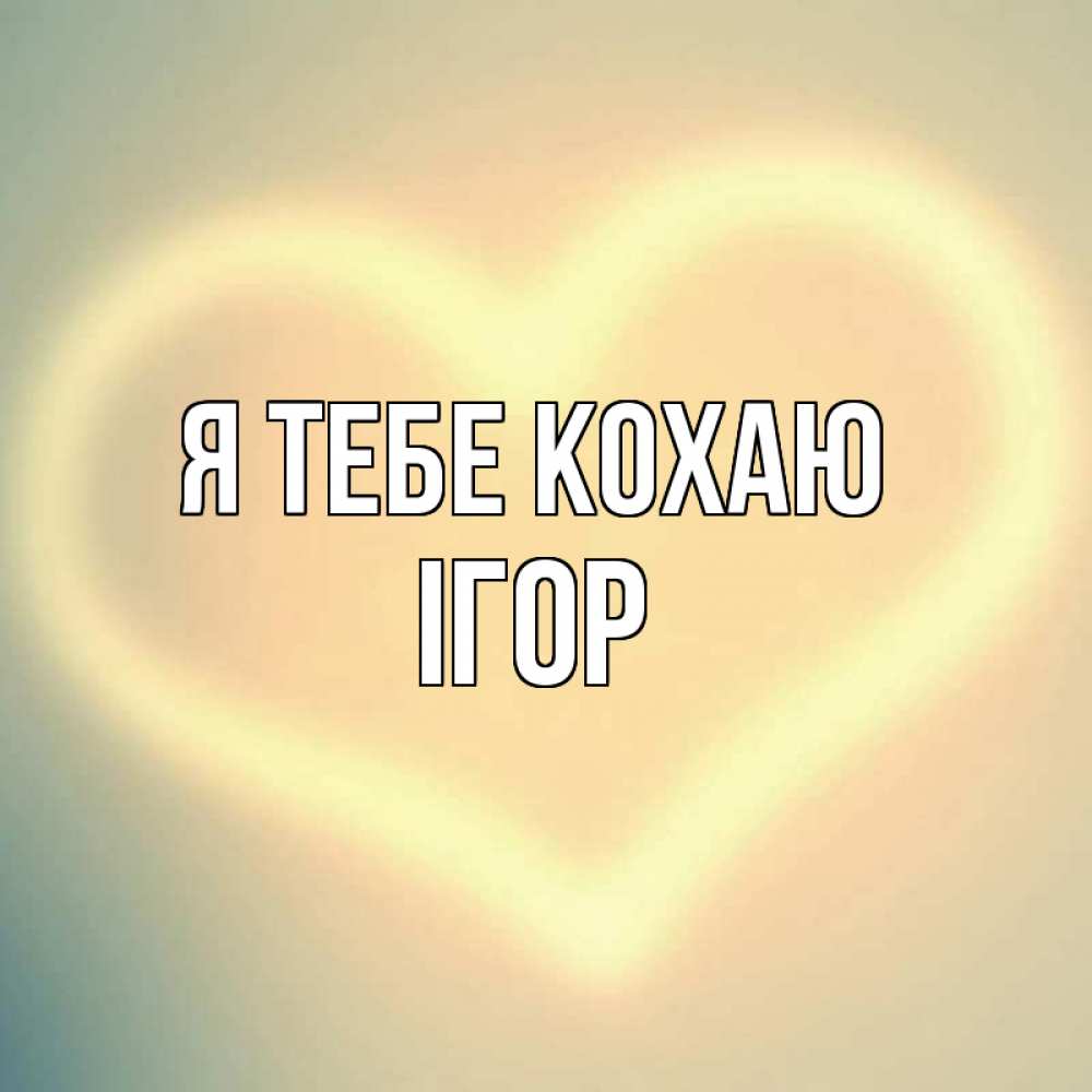 Открытка на каждый день з підписом, Ігор Я тебе кохаю сердце Прикольна листівка з побажанням онлайн скачати безкоштовно 
