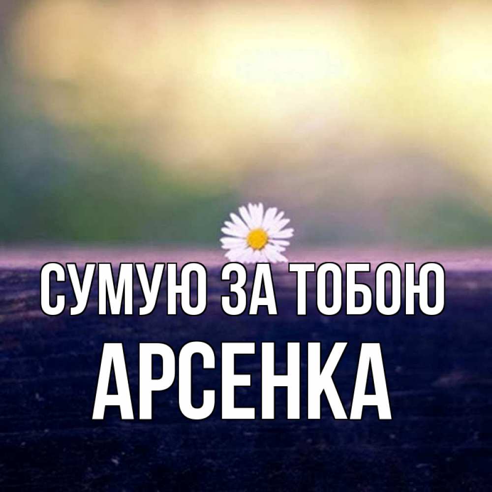Открытка на каждый день з підписом, Арсенка Сумую за тобою приходи в гости Прикольна листівка з побажанням онлайн скачати безкоштовно 