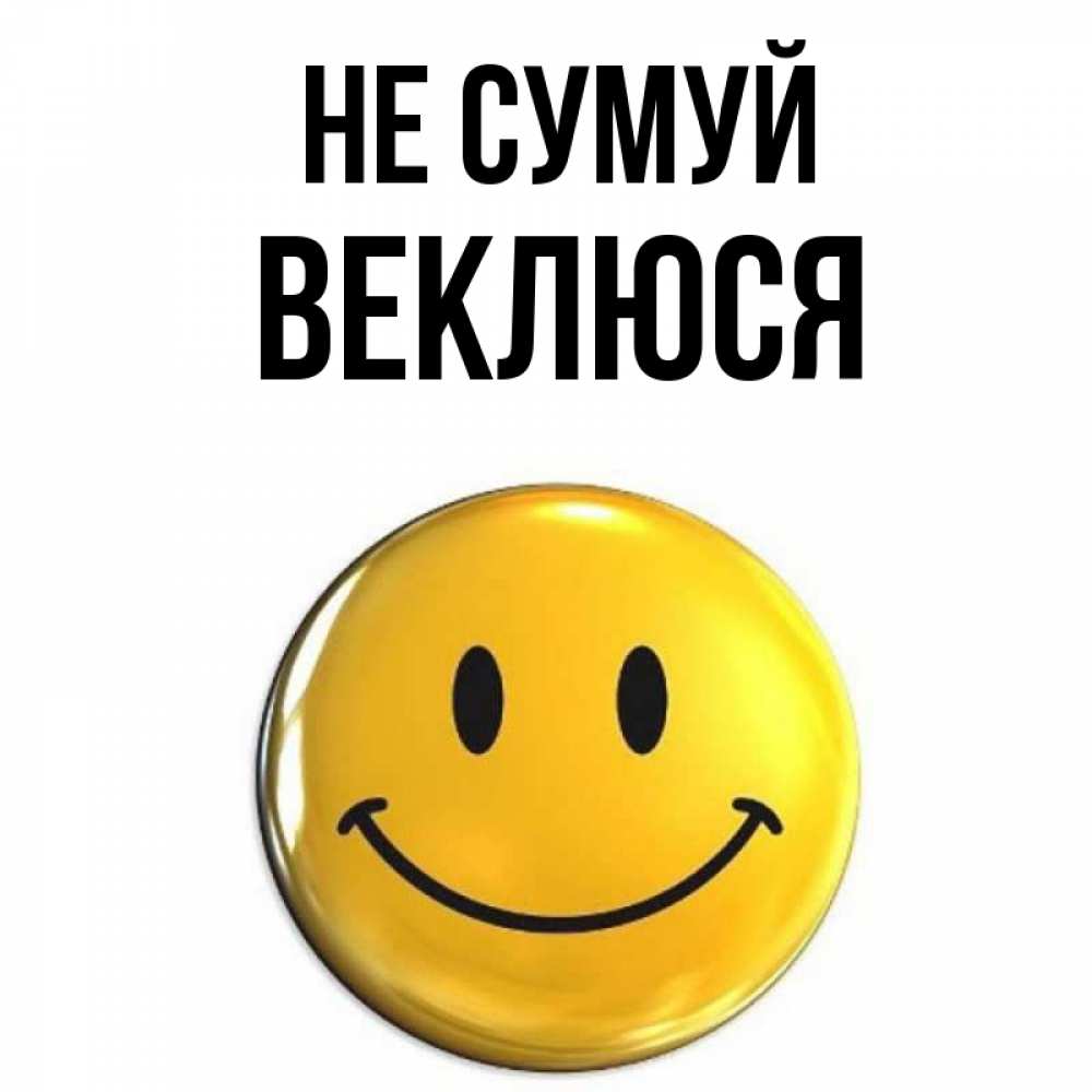 Открытка на каждый день з підписом, Веклюся Не сумуй желаем всем позитива Прикольна листівка з побажанням онлайн скачати безкоштовно 