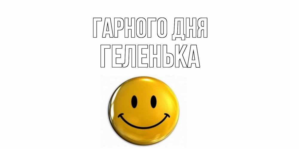 Открытка на каждый день з підписом, Геленька Гарного дня отличного дня Прикольна листівка з побажанням онлайн скачати безкоштовно 