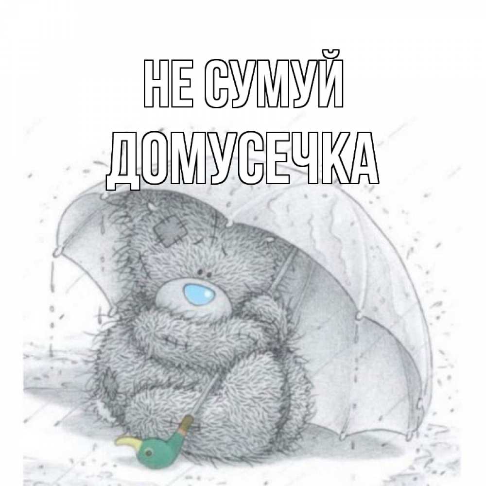 Открытка на каждый день з підписом, Домусечка Не сумуй медвежонок с зонтом Прикольна листівка з побажанням онлайн скачати безкоштовно 