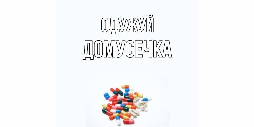 Открытка на каждый день з підписом, Домусечка Одужуй таблетки Прикольна листівка з побажанням онлайн скачати безкоштовно 