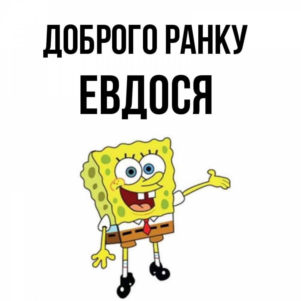 Открытка на каждый день з підписом, Евдося Доброго ранку губка боб улыбается Прикольна листівка з побажанням онлайн скачати безкоштовно 