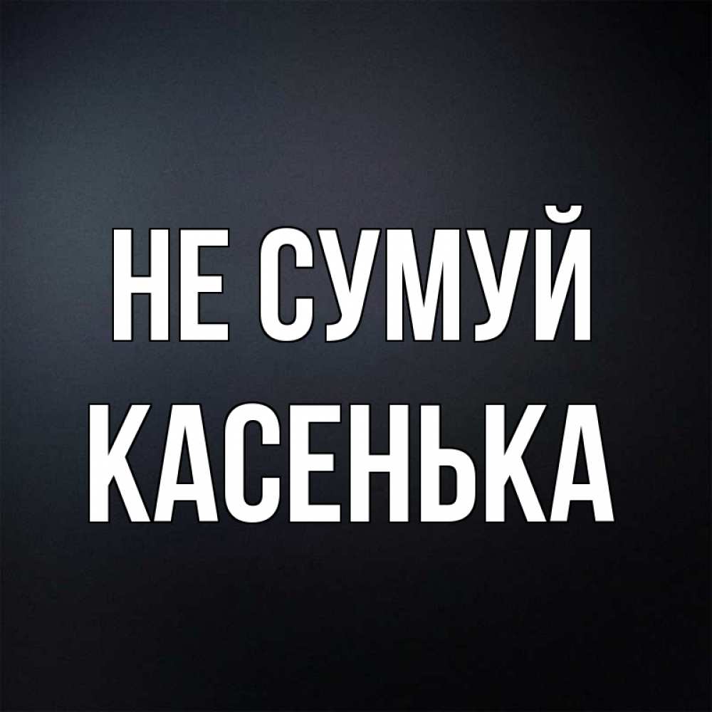 Открытка на каждый день з підписом, Касенька Не сумуй Градиент серый Прикольна листівка з побажанням онлайн скачати безкоштовно 