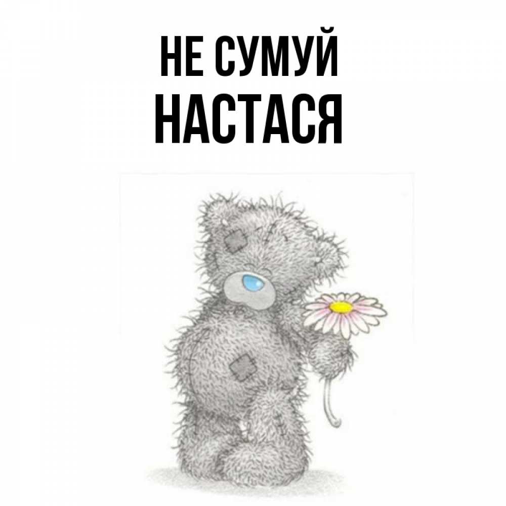 Открытка на каждый день з підписом, Настася Не сумуй Плюшевый медвежонок с заплатками Прикольна листівка з побажанням онлайн скачати безкоштовно 